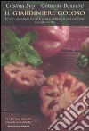 Il giardiniere goloso. Le erbe e gli ortaggi che val la pena di coltivare in casa o nell'orto. Consigli e ricette libro di Bay Cristina Bonacini Gottardo