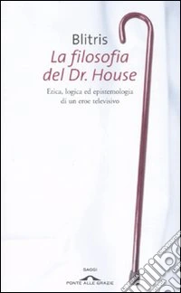 La filosofia del Dr. House. Etica, logica ed epistemologia di un eroe televisivo