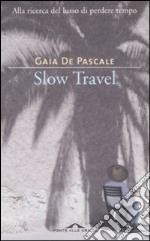 Slow travel. Alla ricerca del lusso di perdere tempo libro