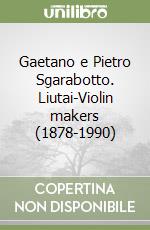 Gaetano e Pietro Sgarabotto. Liutai-Violin makers (1878-1990) libro