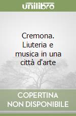 Cremona. Liuteria e musica in una città d'arte