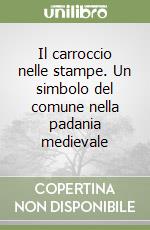 Il carroccio nelle stampe. Un simbolo del comune nella padania medievale libro