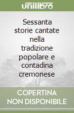 Sessanta storie cantate nella tradizione popolare e contadina cremonese