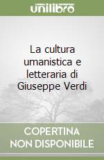 La cultura umanistica e letteraria di Giuseppe Verdi libro