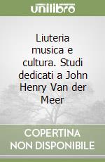 Liuteria musica e cultura. Studi dedicati a John Henry Van der Meer libro
