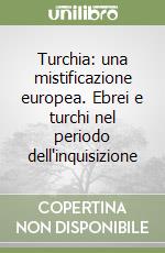 Turchia: una mistificazione europea. Ebrei e turchi nel periodo dell'inquisizione libro