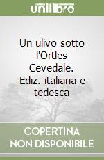 Un ulivo sotto l'Ortles Cevedale. Ediz. italiana e tedesca libro