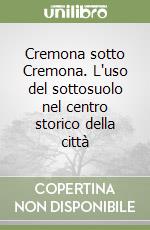 Cremona sotto Cremona. L'uso del sottosuolo nel centro storico della città