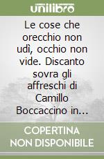 Le cose che orecchio non udì, occhio non vide. Discanto sovra gli affreschi di Camillo Boccaccino in Cremona libro