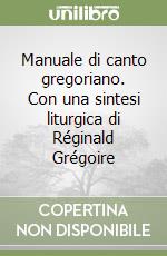 Manuale di canto gregoriano. Con una sintesi liturgica di Réginald Grégoire libro