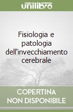 Fisiologia e patologia dell'invecchiamento cerebrale libro