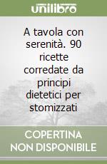 A tavola con serenità. 90 ricette corredate da principi dietetici per stomizzati libro