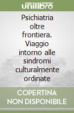 Psichiatria oltre frontiera. Viaggio intorno alle sindromi culturalmente ordinate libro