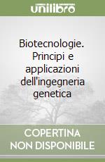 Biotecnologie. Principi e applicazioni dell'ingegneria genetica libro