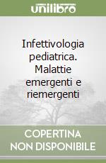 Infettivologia pediatrica. Malattie emergenti e riemergenti libro