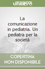 La comunicazione in pediatria. Un pediatra per la società