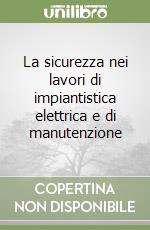 La sicurezza nei lavori di impiantistica elettrica e di manutenzione libro