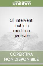 Gli interventi inutili in medicina generale libro