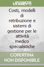 Costi, modelli di retribuzione e sistemi di gestione per le attività medico specialistiche libro