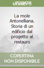 La mole Antonelliana. Storia di un edificio dal progetto al restauro libro