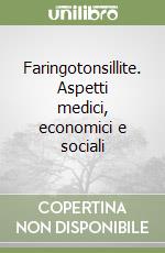 Faringotonsillite. Aspetti medici, economici e sociali libro