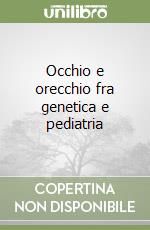 Occhio e orecchio fra genetica e pediatria libro