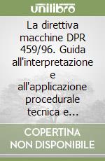 La direttiva macchine DPR 459/96. Guida all'interpretazione e all'applicazione procedurale tecnica e giuridica libro