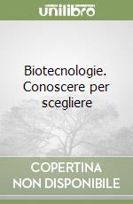 Biotecnologie. Conoscere per scegliere libro