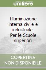 Illuminazione interna civile e industriale. Per le Scuole superiori libro