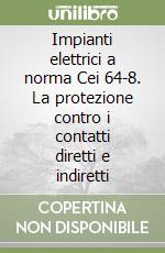 Impianti elettrici a norma Cei 64-8. La protezione contro i contatti diretti e indiretti libro