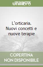 L'orticaria. Nuovi concetti e nuove terapie libro