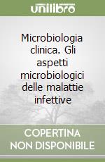 Microbiologia clinica. Gli aspetti microbiologici delle malattie infettive libro