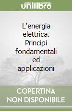 L'energia elettrica. Principi fondamentali ed applicazioni libro