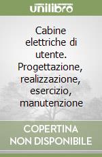 Cabine elettriche di utente. Progettazione, realizzazione, esercizio, manutenzione libro