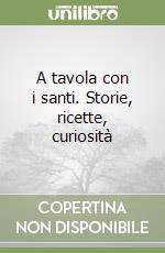 A tavola con i santi. Storie, ricette, curiosità libro