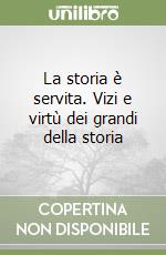 La storia è servita. Vizi e virtù dei grandi della storia libro