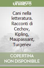 Cani nella letteratura. Racconti di Cechov, Kipling, Maupassant, Turgenev libro