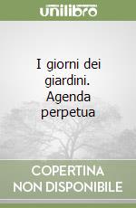 I giorni dei giardini. Agenda perpetua libro