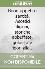 Buon appetito santità. Ascetici digiuni, storiche abbuffate, golosità e rigori alla tavola dei papi di giubileo in giubileo libro