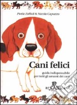 Cani felici. Guida indispensabile per tutti gli amanti dei cani libro