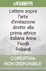 Lettere sopra l'arte d'imitazione dirette alla prima attrice italiana Anna Fiorilli Pellandi