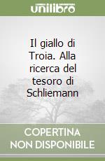 Il giallo di Troia. Alla ricerca del tesoro di Schliemann libro