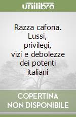 Razza cafona. Lussi, privilegi, vizi e debolezze dei potenti italiani libro