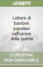 Lettere di bambini jugoslavi nell'orrore della guerra libro