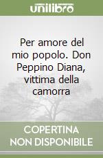 Per amore del mio popolo. Don Peppino Diana, vittima della camorra libro