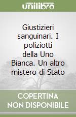 Giustizieri sanguinari. I poliziotti della Uno Bianca. Un altro mistero di Stato libro