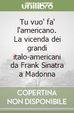 Tu vuo' fa' l'americano. La vicenda dei grandi italo-americani da Frank Sinatra a Madonna