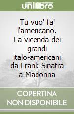 Tu vuo' fa' l'americano. La vicenda dei grandi italo-americani da Frank Sinatra a Madonna libro