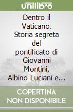 Dentro il Vaticano. Storia segreta del pontificato di Giovanni Montini, Albino Luciani e Karol Wojtyla libro