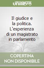 Il giudice e la politica. L'esperienza di un magistrato in parlamento libro